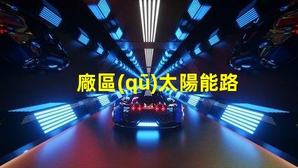 廠區(qū)太陽能路燈廠如何選擇高效環(huán)保的產(chǎn)品