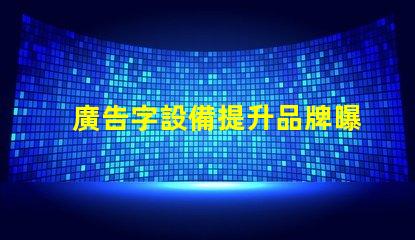 廣告字設備提升品牌曝光的關鍵工具是什么