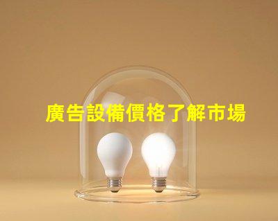 廣告設備價格了解市場行情,助力企業決策