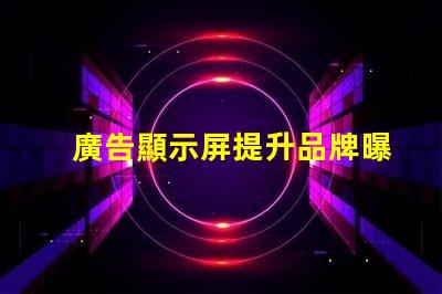 廣告顯示屏提升品牌曝光的關(guān)鍵工具,你準(zhǔn)備好了嗎