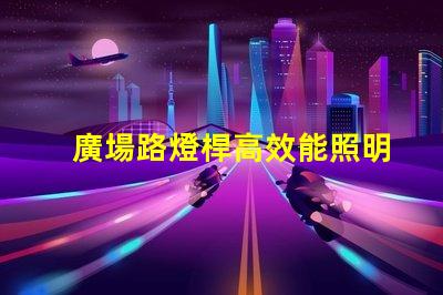廣場路燈桿高效能照明解決方案探討