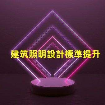 建筑照明設計標準提升項目價值的照明設計要素