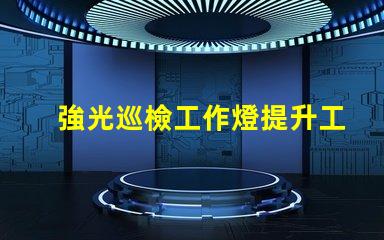 強光巡檢工作燈提升工作效率的必備工具