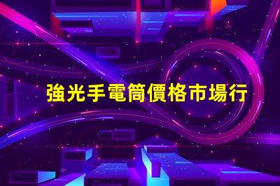 強光手電筒價格市場行情與性價比揭秘
