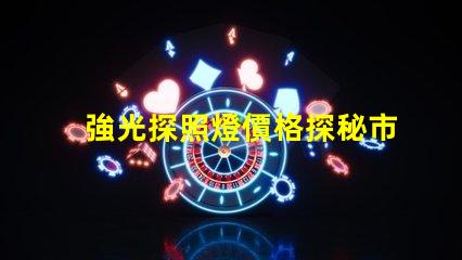 強光探照燈價格探秘市場上最具性價比的選擇