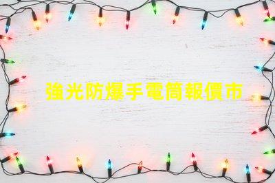 強光防爆手電筒報價市場價格與性能對比解析