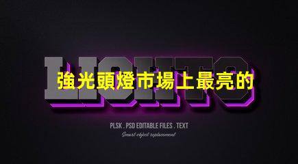 強光頭燈市場上最亮的頭燈選購指南