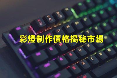 彩燈制作價格揭秘市場價格與品質的背后