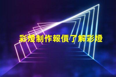 彩燈制作報價了解彩燈定制成本的關鍵因素