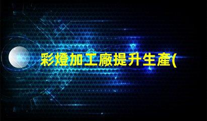 彩燈加工廠提升生產(chǎn)效率的最佳選擇