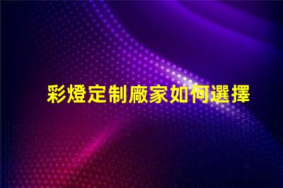 彩燈定制廠家如何選擇最適合您的彩燈定制方案