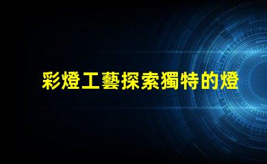 彩燈工藝探索獨特的燈光設計技術