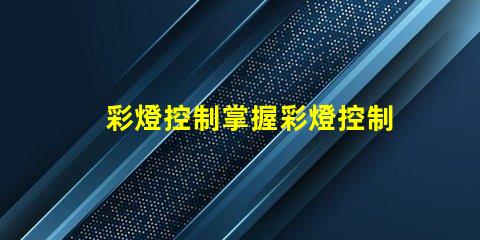 彩燈控制掌握彩燈控制技術的關鍵要素