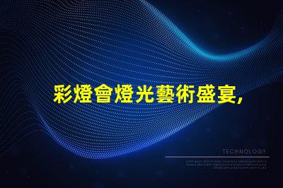 彩燈會燈光藝術盛宴,您準備好了嗎