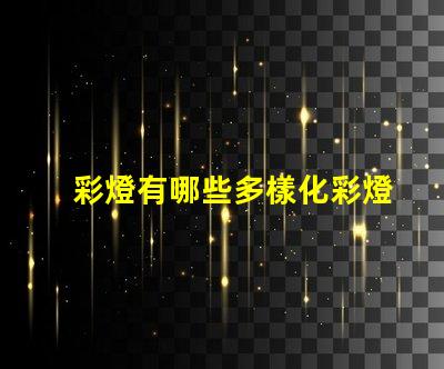 彩燈有哪些多樣化彩燈類型與應用解析