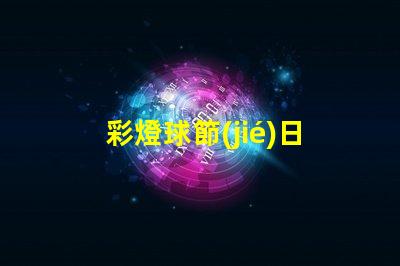 彩燈球節(jié)日氛圍提升的完美選擇,你準(zhǔn)備好了嗎