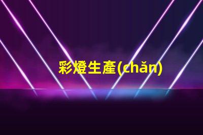 彩燈生產(chǎn)廠家如何選擇高品質(zhì)彩燈生產(chǎn)合作伙伴