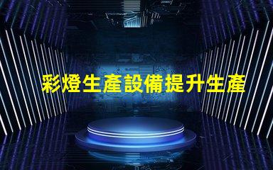 彩燈生產設備提升生產效率的先進技術解析