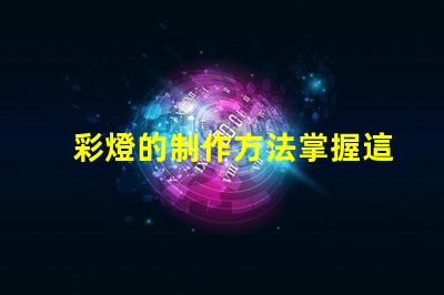 彩燈的制作方法掌握這些技巧提升你的燈光設計水平