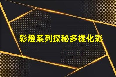 彩燈系列探秘多樣化彩燈應用與市場趨勢