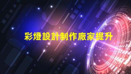 彩燈設計制作廠家提升節日氣氛的創意解決方案