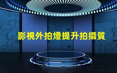 影視外拍燈提升拍攝質量的最佳選擇