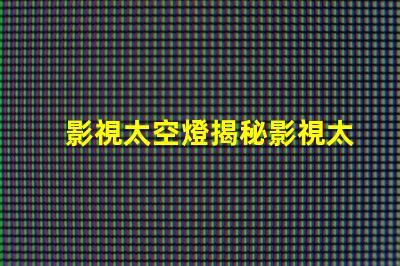 影視太空燈揭秘影視太空燈在創(chuàng)作中的獨(dú)特運(yùn)用