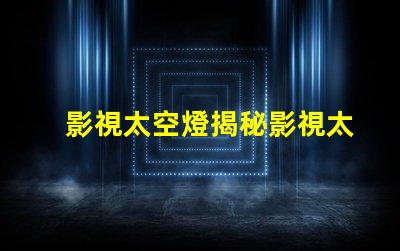 影視太空燈揭秘影視太空燈在創(chuàng)作中的獨特運用