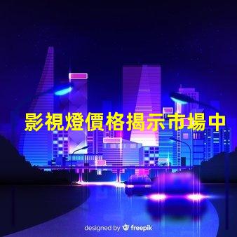 影視燈價格揭示市場中的隱藏成本與價值
