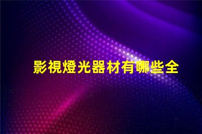 影視燈光器材有哪些全面解析影視燈光設備的種類與用途