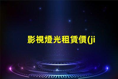 影視燈光租賃價(jià)格如何通過(guò)選擇降低成本的最佳策略