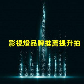 影視燈品牌推薦提升拍攝質(zhì)量的最佳選擇