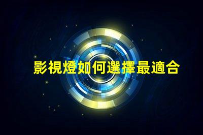 影視燈如何選擇最適合你項(xiàng)目的影視燈
