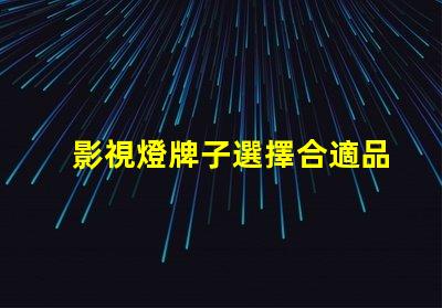 影視燈牌子選擇合適品牌,提升拍攝效果的秘訣