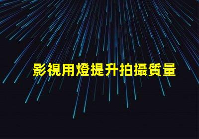 影視用燈提升拍攝質量的關鍵設備