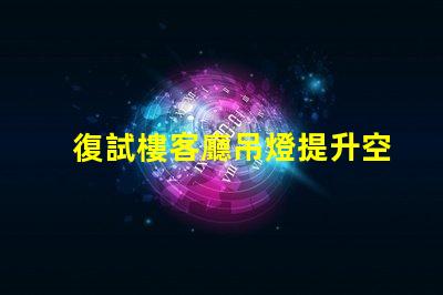 復試樓客廳吊燈提升空間品味的完美選擇
