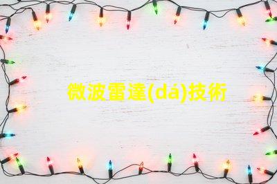 微波雷達(dá)技術(shù)如何提升精準(zhǔn)監(jiān)測(cè)能力揭秘微波雷達(dá)的應(yīng)用潛力