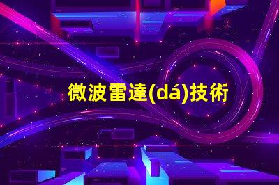微波雷達(dá)技術(shù)如何提升精準(zhǔn)監(jiān)測能力揭秘微波雷達(dá)的應(yīng)用潛力