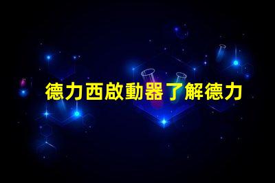 德力西啟動器了解德力西啟動器的優勢與應用