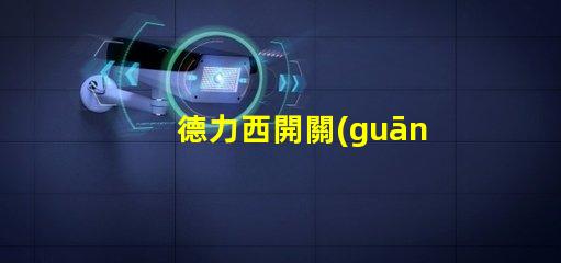 德力西開關(guān)是幾線品牌德力西品牌定位解析
