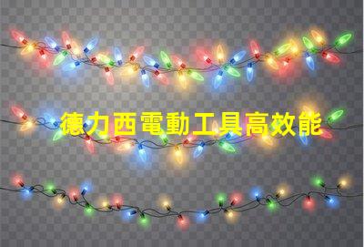 德力西電動工具高效能與耐用性的完美結合