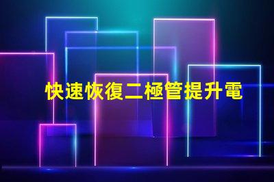 快速恢復二極管提升電力轉換效率的關鍵組件