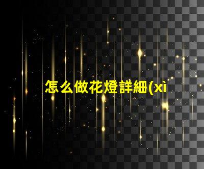 怎么做花燈詳細(xì)步驟教你打造節(jié)日藝術(shù)品