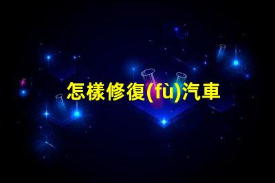 怎樣修復(fù)汽車大燈汽車大燈修復(fù)技巧及注意事項(xiàng)