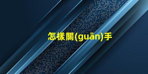 怎樣關(guān)手電筒手電筒關(guān)閉操作技巧詳解