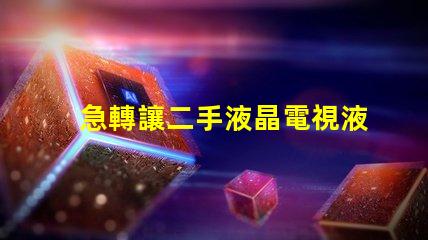 急轉讓二手液晶電視液晶電視急售,是否值得投資