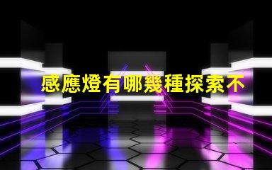 感應燈有哪幾種探索不同類型感應燈的專業(yè)指南