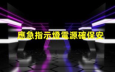 應急指示燈電源確保安全的選擇與選購指南