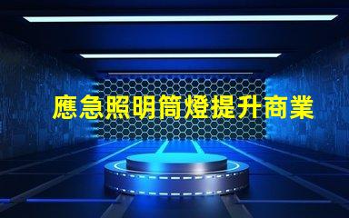 應急照明筒燈提升商業安全性的關鍵設備