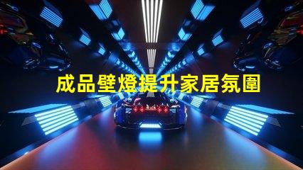 成品壁燈提升家居氛圍的理想選擇